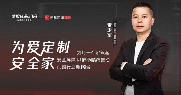 德技优品门窗雷少军：为爱定制安全家，为每一个家庭筑起安全屏障
